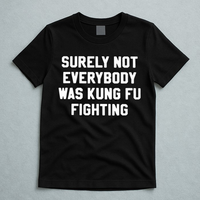 Surely Not Everybody Was Kung Fu Fighting T-Shirt