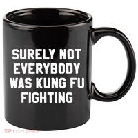 Surely Not Everybody Was Kung Fu Fighting 11oz C Handle Ceramic Mug
