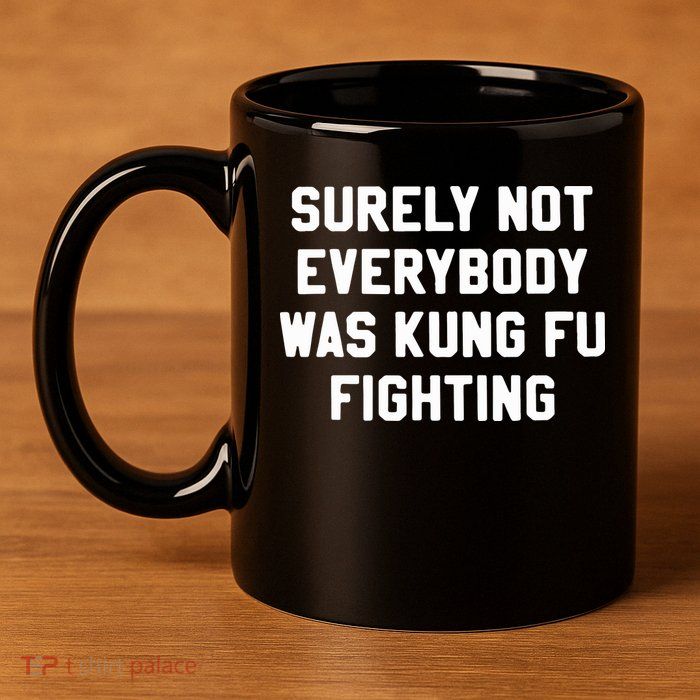 Surely Not Everybody Was Kung Fu Fighting 11oz C Handle Ceramic Mug