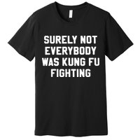 Surely Not Everybody Was Kung Fu Fighting Premium T-Shirt