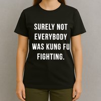 Surely Not Everybody Was Kung Fu Fighting T-Shirt