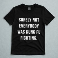 Surely Not Everybody Was Kung Fu Fighting T-Shirt