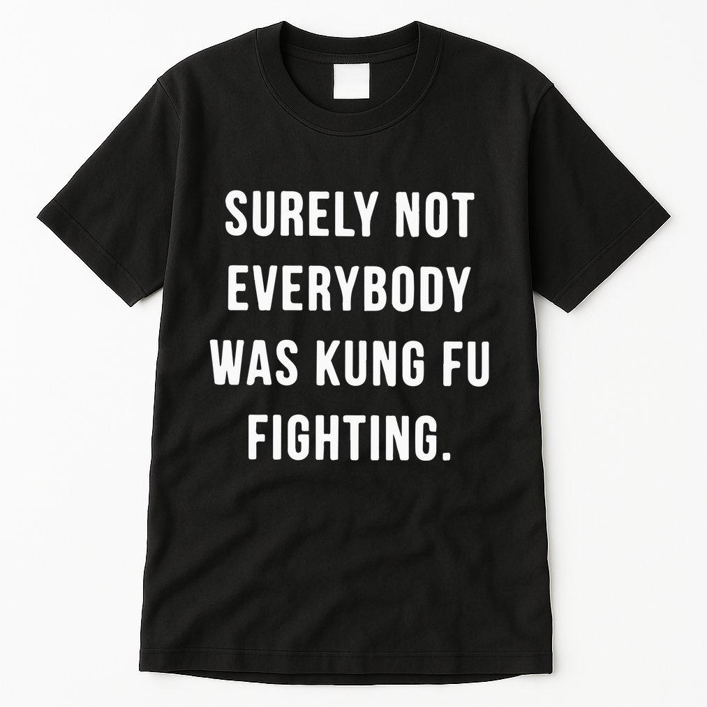 Surely Not Everybody Was Kung Fu Fighting Tall T-Shirt