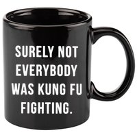 Surely Not Everybody Was Kung Fu Fighting 11oz C Handle Ceramic Mug