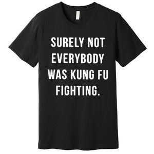 Surely Not Everybody Was Kung Fu Fighting Premium T-Shirt