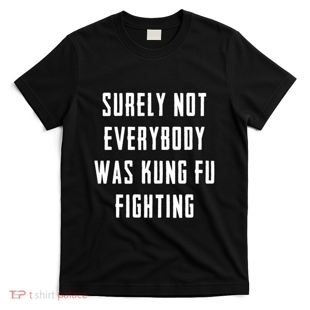 Surely Not Everybody Was Kung Fu Fighting T-Shirt