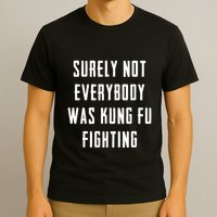 Surely Not Everybody Was Kung Fu Fighting T-Shirt