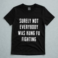 Surely Not Everybody Was Kung Fu Fighting T-Shirt