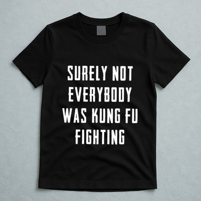 Surely Not Everybody Was Kung Fu Fighting T-Shirt
