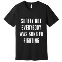 Surely Not Everybody Was Kung Fu Fighting Premium T-Shirt