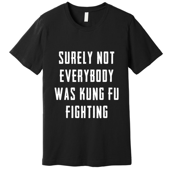 Surely Not Everybody Was Kung Fu Fighting Premium T-Shirt