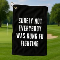 Surely Not Everybody Was Kung Fu Fighting Golf Towel