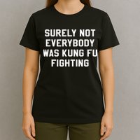 Surely Not Everybody Was Kung Fu Fighting Sarcastic T-Shirt