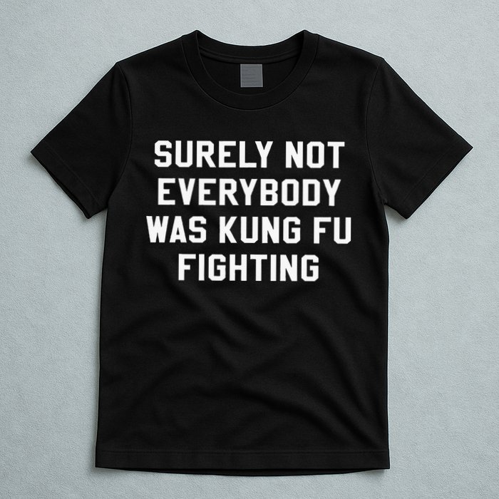 Surely Not Everybody Was Kung Fu Fighting Sarcastic T-Shirt