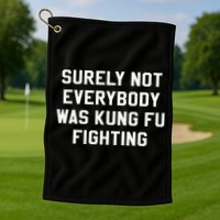 Surely Not Everybody Was Kung Fu Fighting Sarcastic Golf Towel