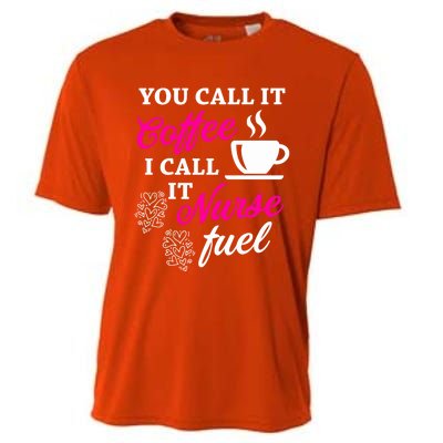 Sarcastic Nurse Fuel You Call It Coffee I Call It Nurse Fuel Gift Cooling Performance Crew T-Shirt