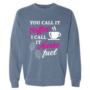 Sarcastic Nurse Fuel You Call It Coffee I Call It Nurse Fuel Gift Garment-Dyed Sweatshirt