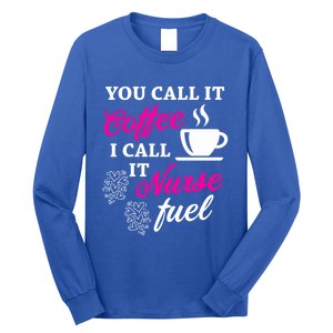 Sarcastic Nurse Fuel You Call It Coffee I Call It Nurse Fuel Gift Long Sleeve Shirt