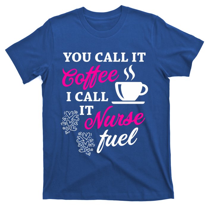 Sarcastic Nurse Fuel You Call It Coffee I Call It Nurse Fuel Gift T-Shirt