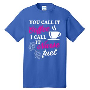 Sarcastic Nurse Fuel You Call It Coffee I Call It Nurse Fuel Gift Tall T-Shirt