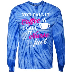 Sarcastic Nurse Fuel You Call It Coffee I Call It Nurse Fuel Gift Tie-Dye Long Sleeve Shirt