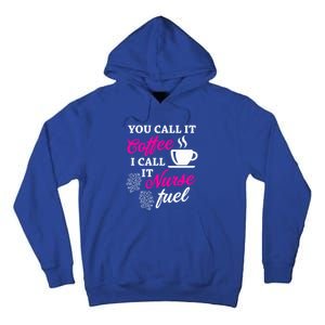 Sarcastic Nurse Fuel You Call It Coffee I Call It Nurse Fuel Gift Tall Hoodie