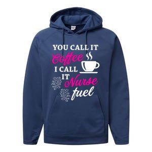 Sarcastic Nurse Fuel You Call It Coffee I Call It Nurse Fuel Gift Performance Fleece Hoodie