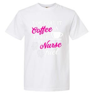 Sarcastic Nurse Fuel You Call It Coffee I Call It Nurse Fuel Gift Garment-Dyed Heavyweight T-Shirt