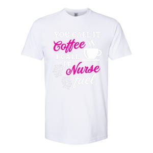 Sarcastic Nurse Fuel You Call It Coffee I Call It Nurse Fuel Gift Softstyle CVC T-Shirt