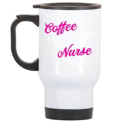 Sarcastic Nurse Fuel You Call It Coffee I Call It Nurse Fuel Gift Stainless Steel Travel Mug