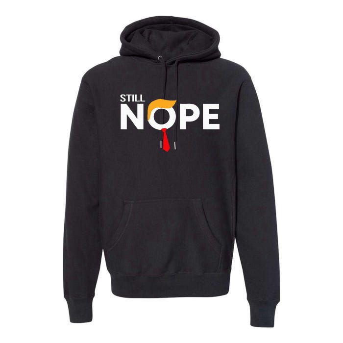 Still Nope Funny Trump Apparel Nope Not Again Premium Hoodie