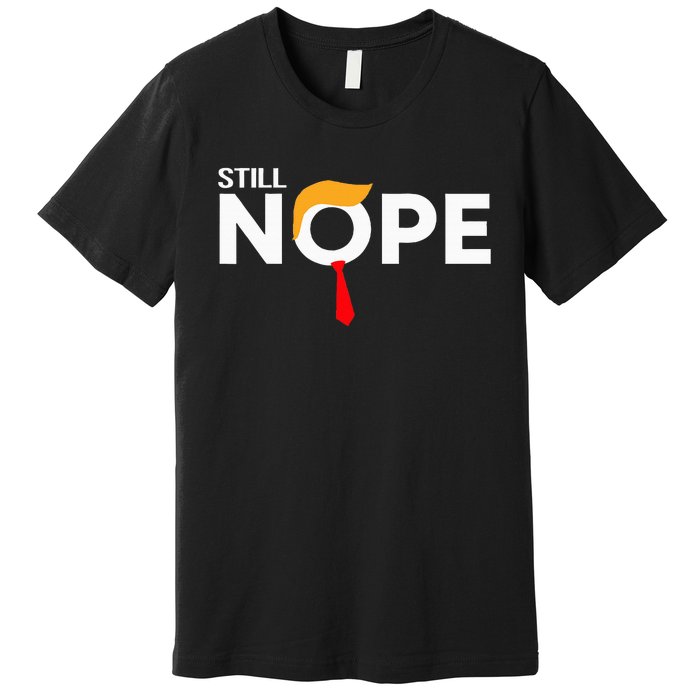 Still Nope Funny Trump Apparel Nope Not Again Premium T-Shirt