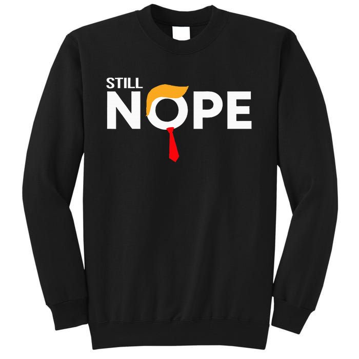 Still Nope Funny Trump Apparel Nope Not Again Tall Sweatshirt