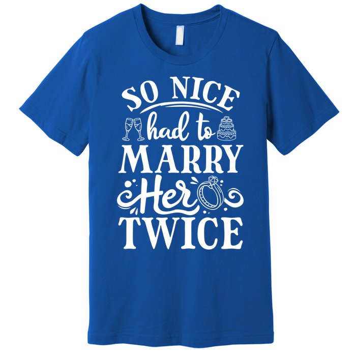 So Nice Had To Marry Her Twice Wedding Renewal Ceremony Cool Gift Premium T-Shirt