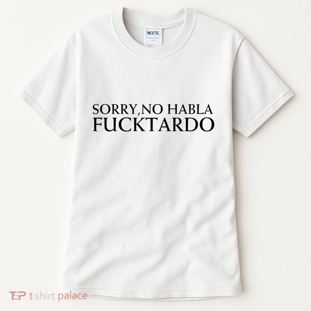 Sorry No Habla Fucktardo Funny Sarcastic Tall T-Shirt
