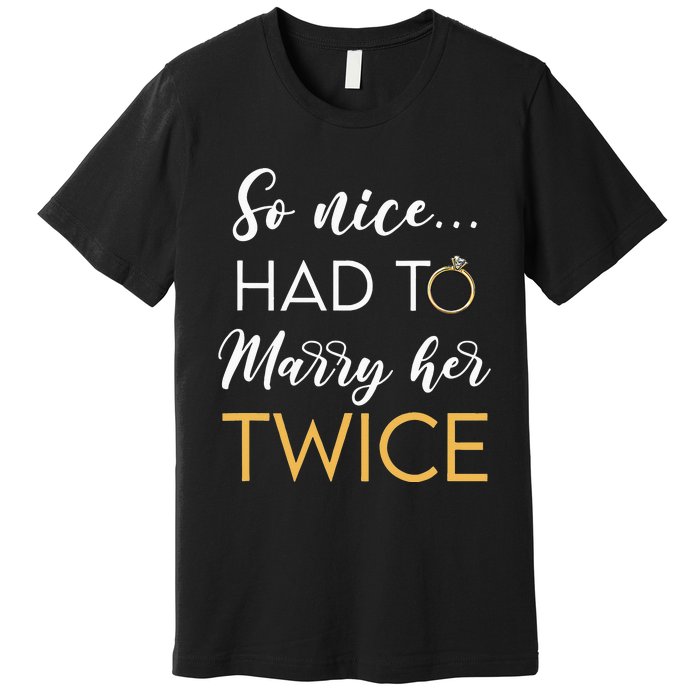 So Nice Had To Marry Her Twice Wedding Vow Renewal Ceremony Premium T-Shirt