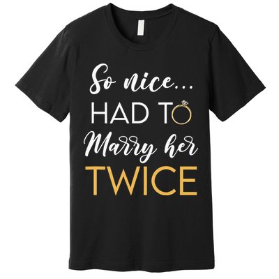 So Nice Had To Marry Her Twice Wedding Vow Renewal Ceremony Premium T-Shirt