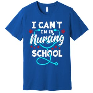 Student Nurse I Cant Im In Nursing School Gift Premium T-Shirt