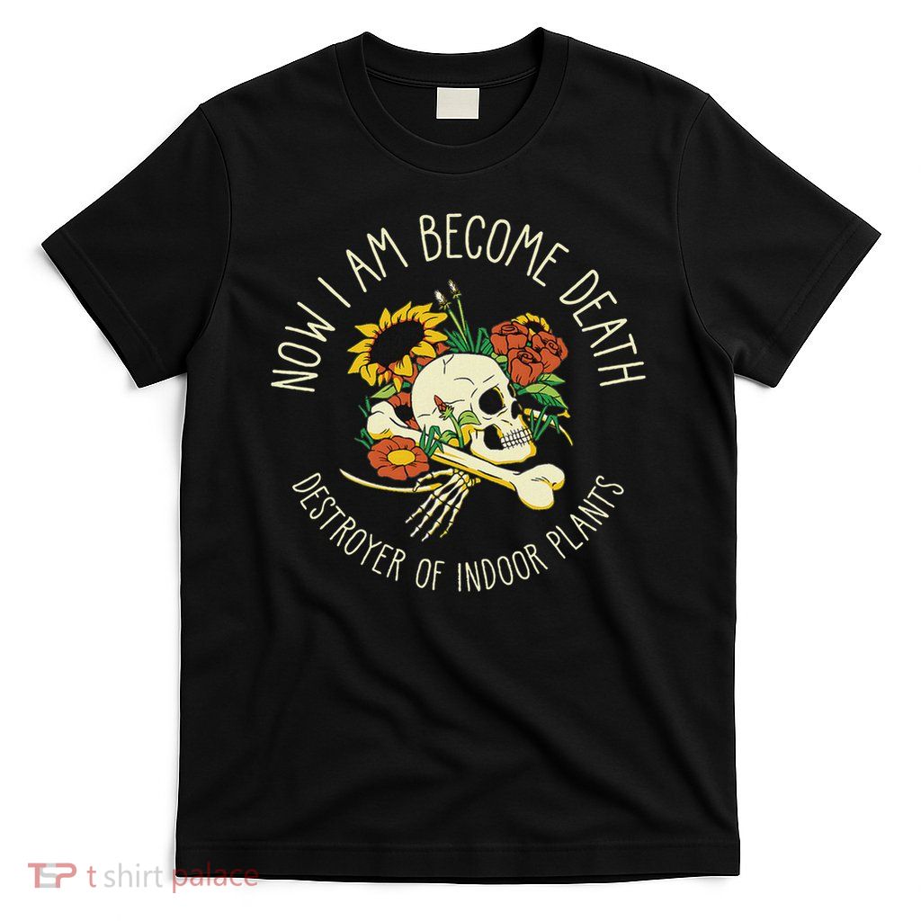 Skull Now I Am Become Death Destroyer Of Indoor Plants T-Shirt
