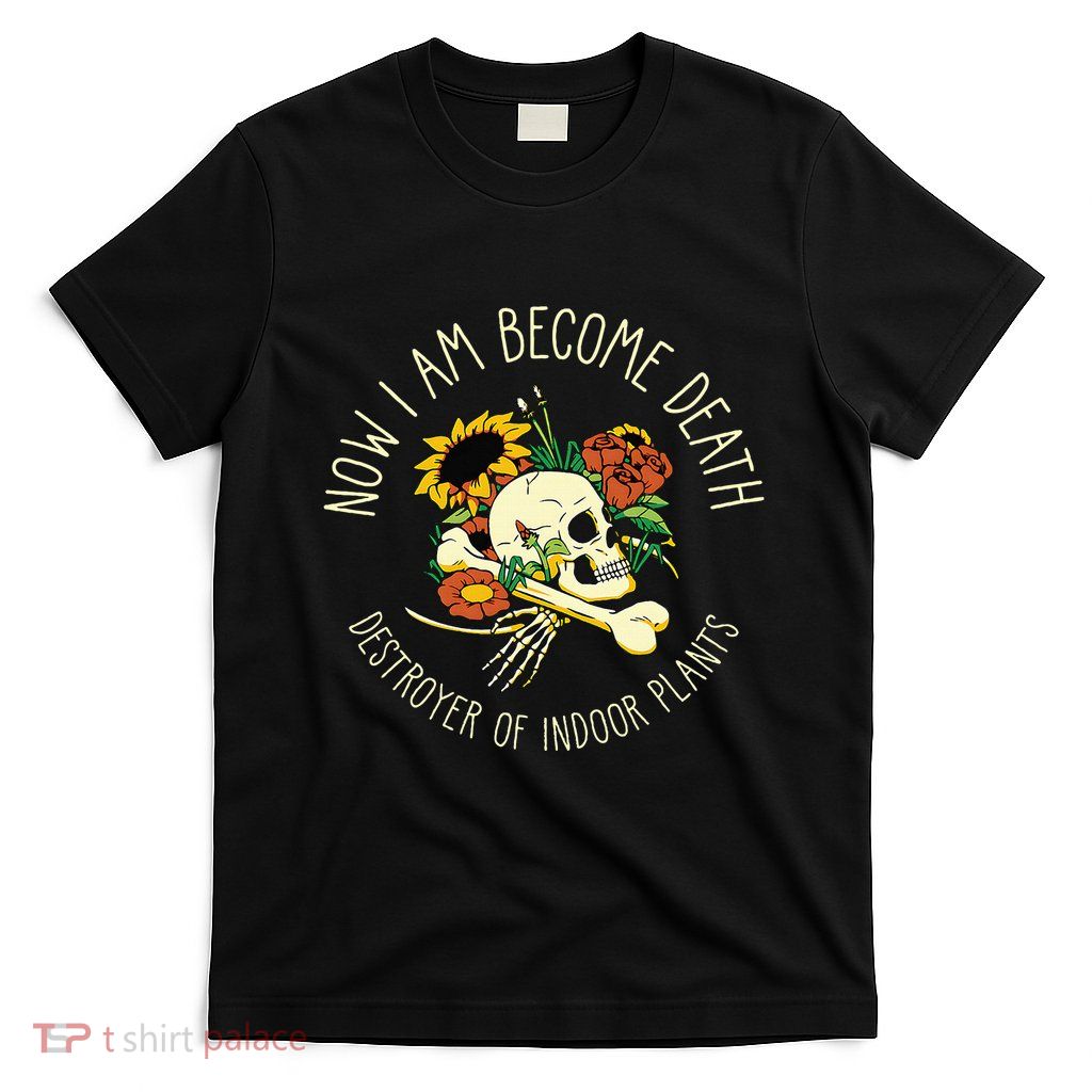 Skull Now I Am Become Death Destroyer Of Indoor Plants T-Shirt