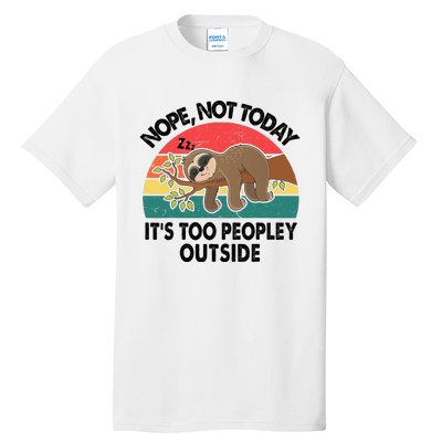 Sloth Nope Not Today Its Too Peopley Outside Funny Introvert Tall T-Shirt