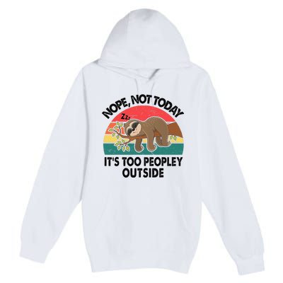 Sloth Nope Not Today Its Too Peopley Outside Funny Introvert Premium Pullover Hoodie