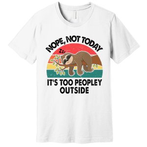 Sloth Nope Not Today Its Too Peopley Outside Funny Introvert Premium T-Shirt