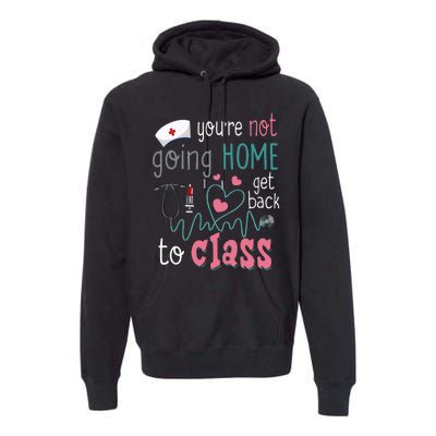 School Nurse On Duty YouRe Not Goinghome Get Back To Class Premium Hoodie