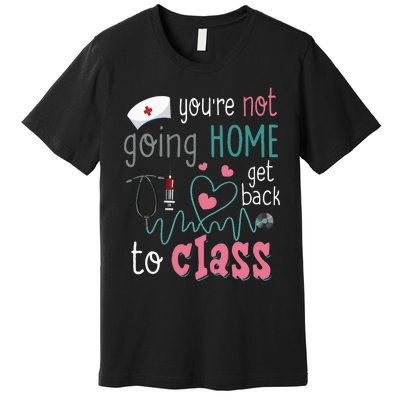 School Nurse On Duty YouRe Not Goinghome Get Back To Class Premium T-Shirt