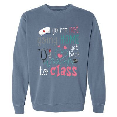 School Nurse On Duty YouRe Not Goinghome Get Back To Class Garment-Dyed Sweatshirt