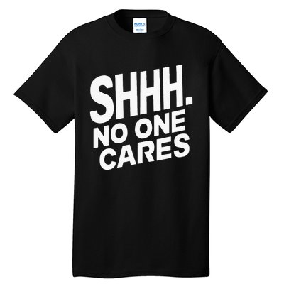 Shhh No One Cares Quiet Humor Sarcasm Sweatshirt Tall T-Shirt