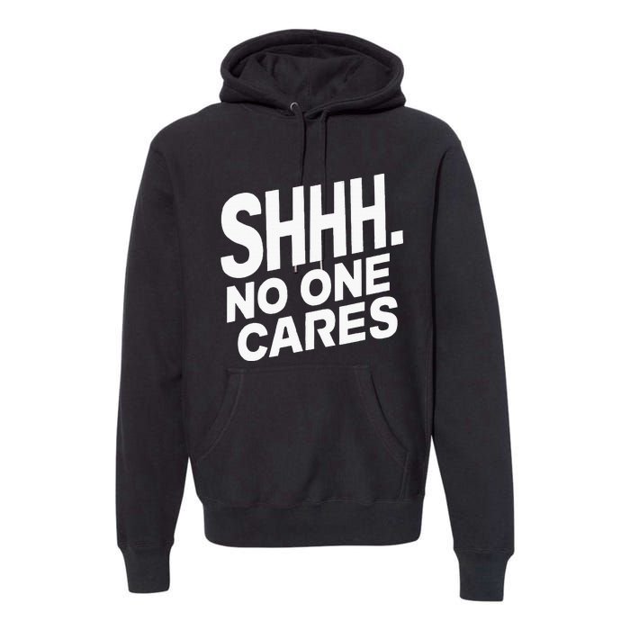 Shhh No One Cares Quiet Humor Sarcasm Sweatshirt Premium Hoodie