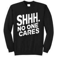 Shhh No One Cares Quiet Humor Sarcasm Sweatshirt Tall Sweatshirt