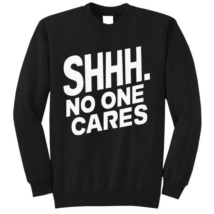 Shhh No One Cares Quiet Humor Sarcasm Sweatshirt Tall Sweatshirt